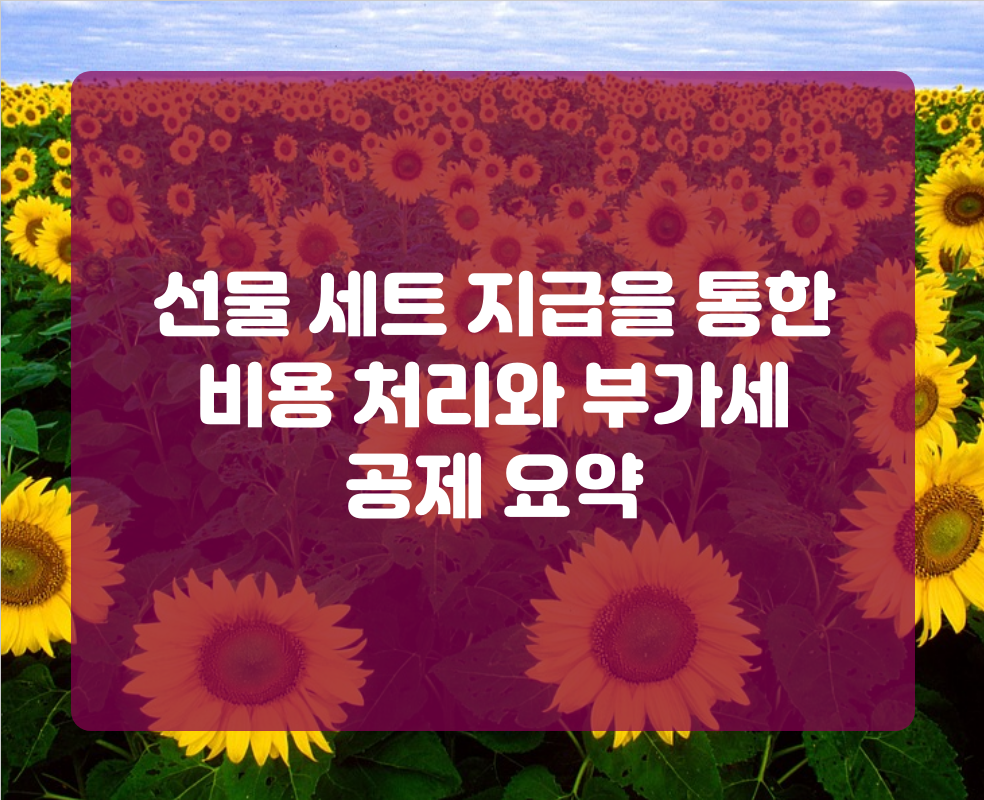 선물 세트 지급을 통한 비용 처리와 부가세 공제 요약