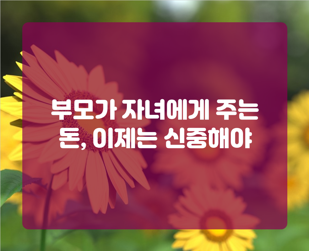 부모가 자녀에게 주는 돈, 이제는 신중해야