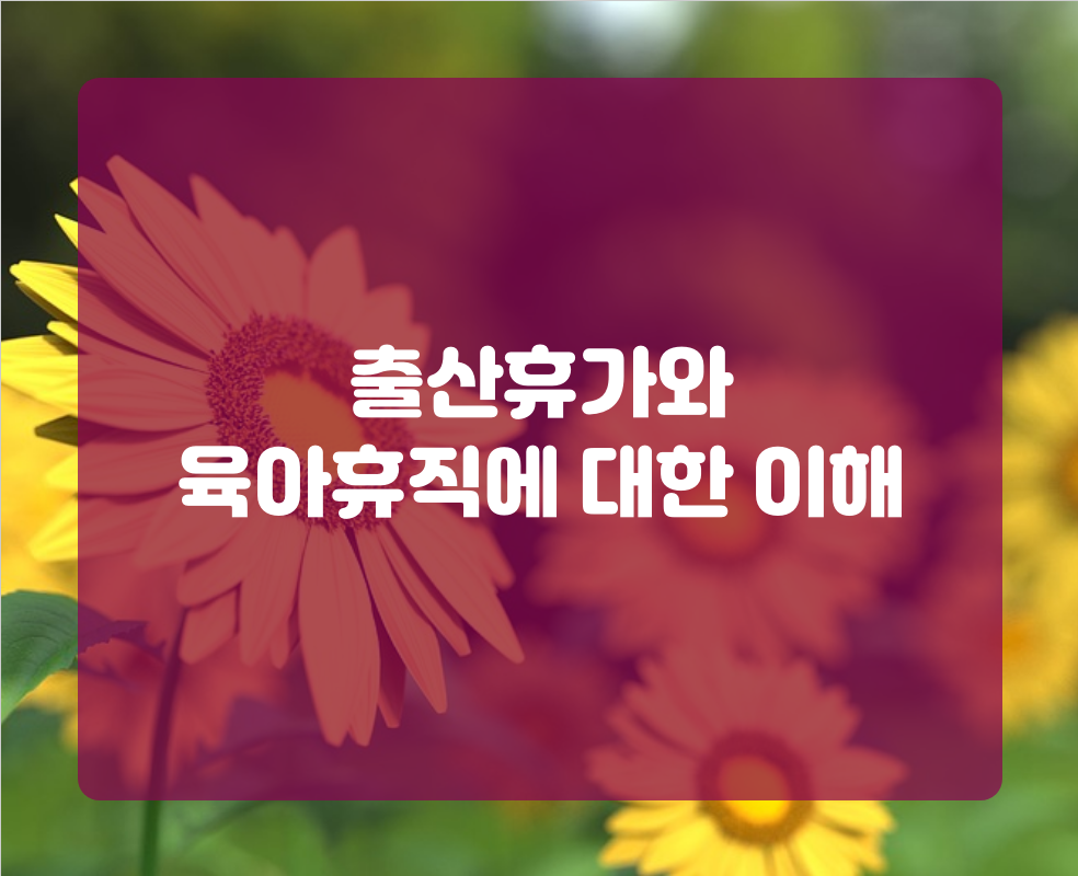 출산휴가와 육아휴직에 대한 이해